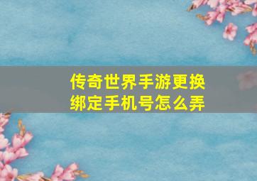 传奇世界手游更换绑定手机号怎么弄