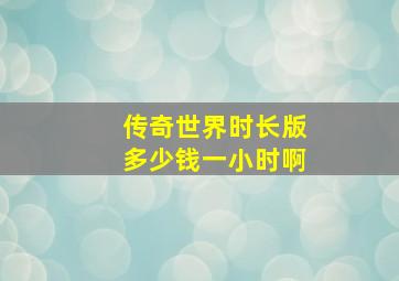 传奇世界时长版多少钱一小时啊