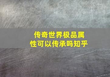 传奇世界极品属性可以传承吗知乎