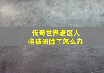 传奇世界老区人物被删除了怎么办