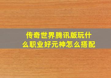 传奇世界腾讯版玩什么职业好元神怎么搭配