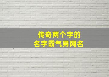 传奇两个字的名字霸气男网名