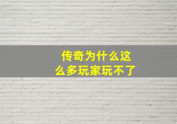 传奇为什么这么多玩家玩不了