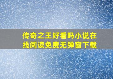 传奇之王好看吗小说在线阅读免费无弹窗下载