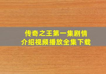 传奇之王第一集剧情介绍视频播放全集下载