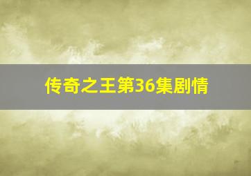 传奇之王第36集剧情