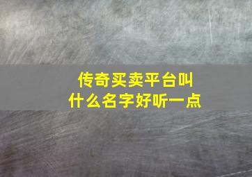 传奇买卖平台叫什么名字好听一点