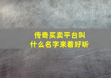 传奇买卖平台叫什么名字来着好听