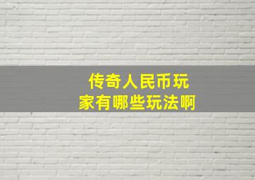 传奇人民币玩家有哪些玩法啊