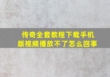 传奇全套教程下载手机版视频播放不了怎么回事