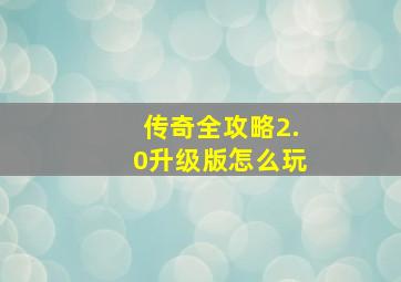 传奇全攻略2.0升级版怎么玩