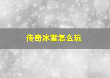 传奇冰雪怎么玩