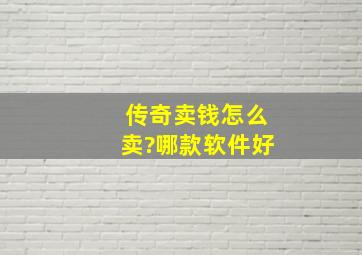 传奇卖钱怎么卖?哪款软件好