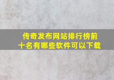 传奇发布网站排行榜前十名有哪些软件可以下载