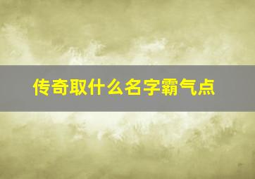 传奇取什么名字霸气点