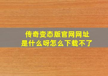 传奇变态版官网网址是什么呀怎么下载不了