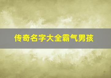 传奇名字大全霸气男孩