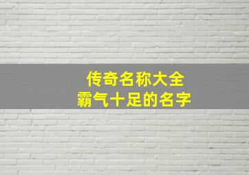 传奇名称大全霸气十足的名字