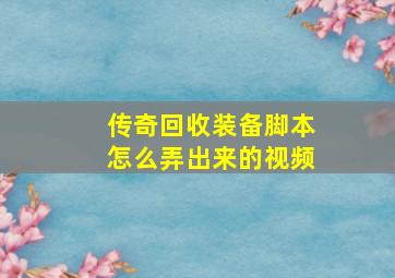 传奇回收装备脚本怎么弄出来的视频