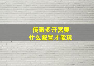 传奇多开需要什么配置才能玩