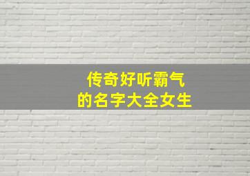 传奇好听霸气的名字大全女生