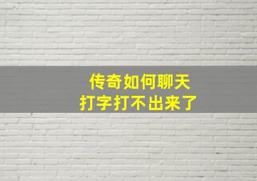 传奇如何聊天打字打不出来了