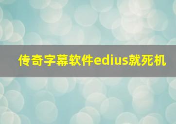 传奇字幕软件edius就死机