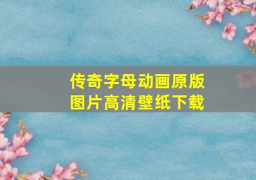 传奇字母动画原版图片高清壁纸下载