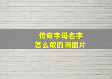 传奇字母名字怎么取的啊图片