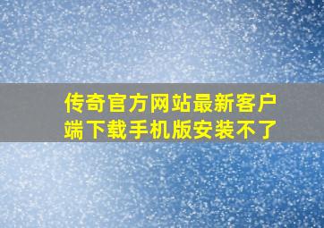 传奇官方网站最新客户端下载手机版安装不了