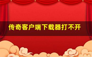 传奇客户端下载器打不开