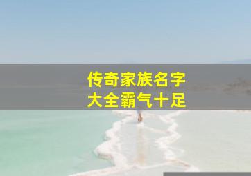 传奇家族名字大全霸气十足