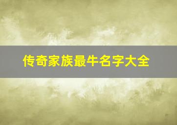 传奇家族最牛名字大全