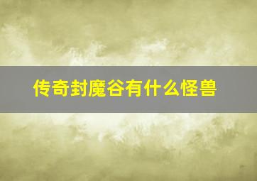 传奇封魔谷有什么怪兽