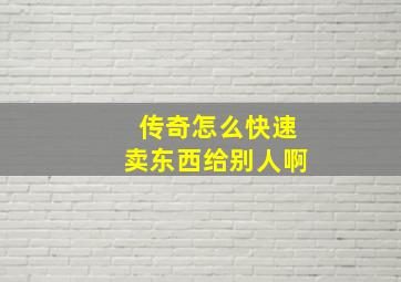 传奇怎么快速卖东西给别人啊