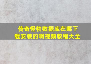 传奇怪物数据库在哪下载安装的啊视频教程大全