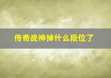 传奇战神掉什么段位了