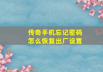 传奇手机忘记密码怎么恢复出厂设置