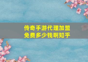 传奇手游代理加盟免费多少钱啊知乎