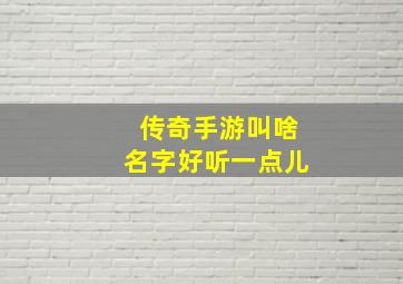 传奇手游叫啥名字好听一点儿