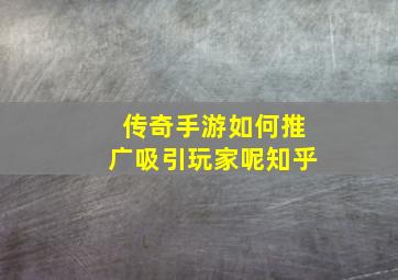 传奇手游如何推广吸引玩家呢知乎