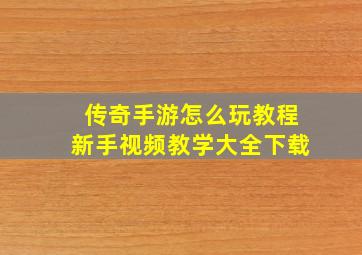 传奇手游怎么玩教程新手视频教学大全下载