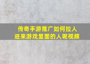 传奇手游推广如何拉人进来游戏里面的人呢视频