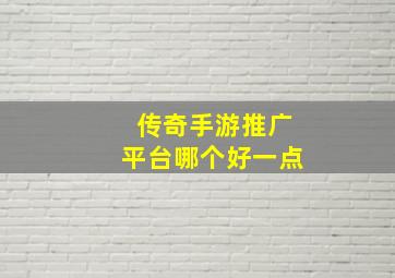 传奇手游推广平台哪个好一点