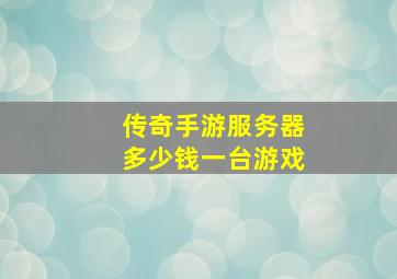 传奇手游服务器多少钱一台游戏