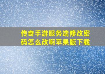 传奇手游服务端修改密码怎么改啊苹果版下载