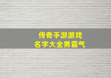 传奇手游游戏名字大全男霸气