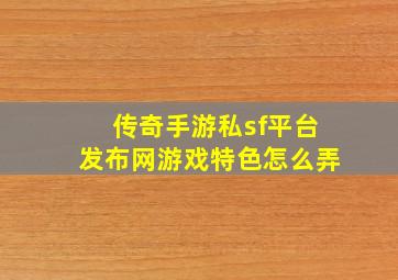 传奇手游私sf平台发布网游戏特色怎么弄