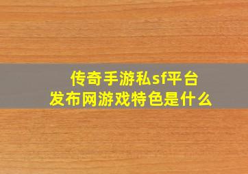 传奇手游私sf平台发布网游戏特色是什么