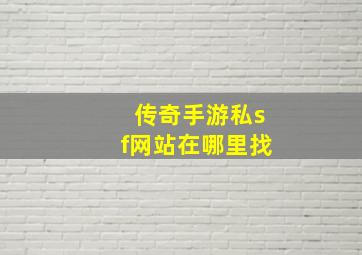 传奇手游私sf网站在哪里找